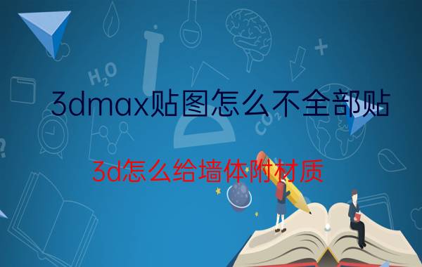 3dmax贴图怎么不全部贴 3d怎么给墙体附材质？